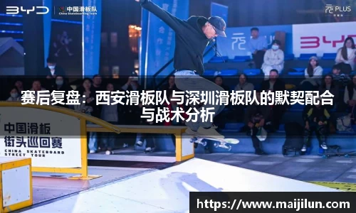赛后复盘：西安滑板队与深圳滑板队的默契配合与战术分析